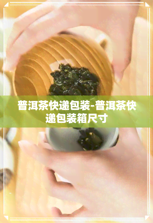 普洱茶快递包装-普洱茶快递包装箱尺寸