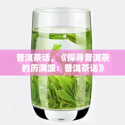 普洱茶话，《探寻普洱茶的历渊源：普洱茶话》