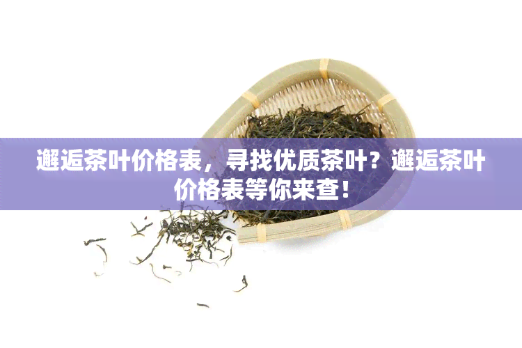 邂逅茶叶价格表，寻找优质茶叶？邂逅茶叶价格表等你来查！