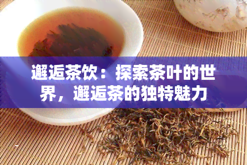 邂逅茶饮：探索茶叶的世界，邂逅茶的独特魅力