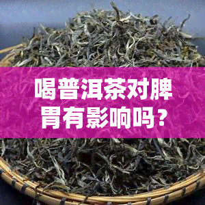 喝普洱茶对脾胃有影响吗？女性也适用，全面解析