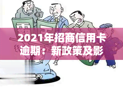 2021年招商信用卡逾期：新政策及影响，逾期多久会上？