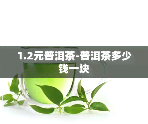 1.2元普洱茶-普洱茶多少钱一块