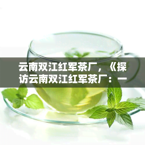 云南双江红军茶厂，《探访云南双江红军茶厂：一红色历的见证》