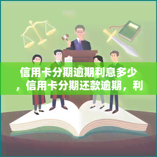 信用卡分期逾期利息多少，信用卡分期还款逾期，利息如何计算？