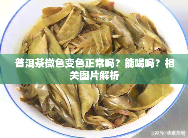 普洱茶微色变色正常吗？能喝吗？相关图片解析