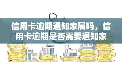 信用卡逾期通知家属吗，信用卡逾期是否需要通知家属？法律解析与建议