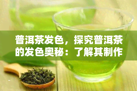 普洱茶发色，探究普洱茶的发色奥秘：了解其制作过程中的颜色变化