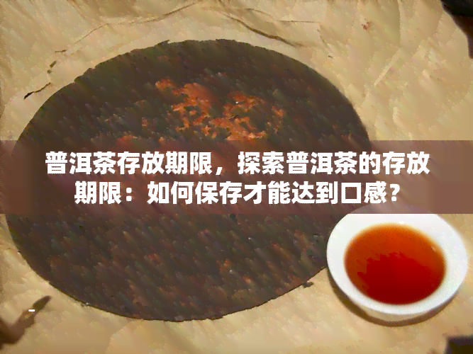 普洱茶存放期限，探索普洱茶的存放期限：如何保存才能达到口感？