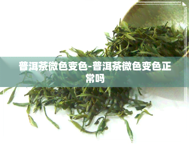 普洱茶微色变色-普洱茶微色变色正常吗