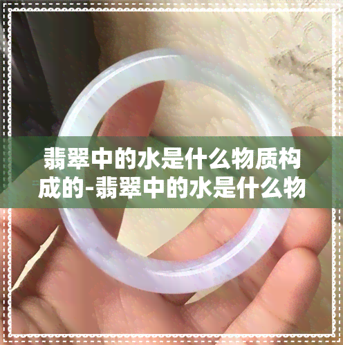 翡翠中的水是什么物质构成的-翡翠中的水是什么物质构成的呢