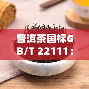 普洱茶国标GB/T 22111：2008与2008版的区别与比较