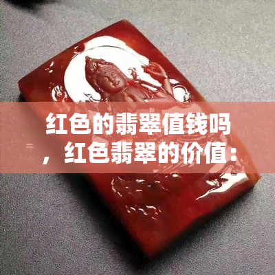 红色的翡翠值钱吗，红色翡翠的价值：它真的值钱吗？