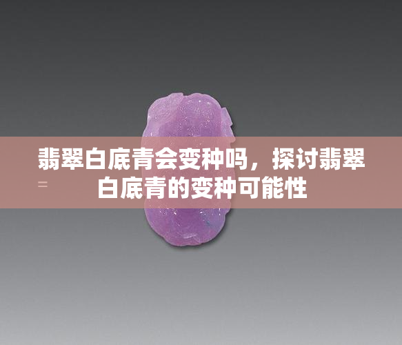 翡翠白底青会变种吗，探讨翡翠白底青的变种可能性