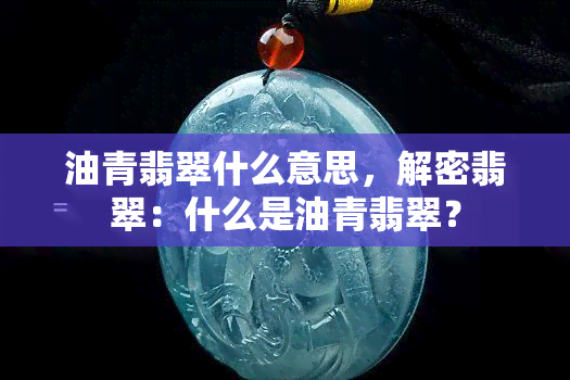 油青翡翠什么意思，解密翡翠：什么是油青翡翠？