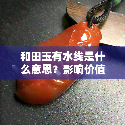 和田玉有水线是什么意思？影响价值吗？