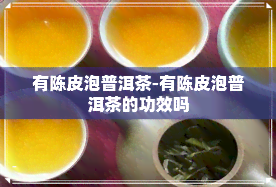 有陈皮泡普洱茶-有陈皮泡普洱茶的功效吗