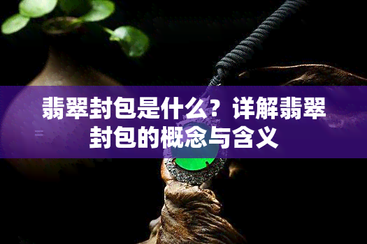 翡翠封包是什么？详解翡翠封包的概念与含义