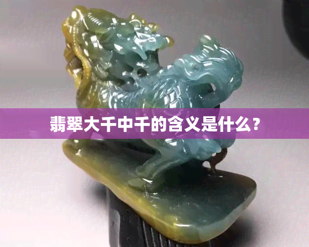 翡翠大千中千的含义是什么？