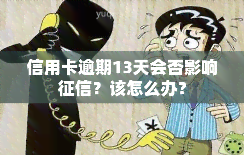 信用卡逾期13天会否影响？该怎么办？