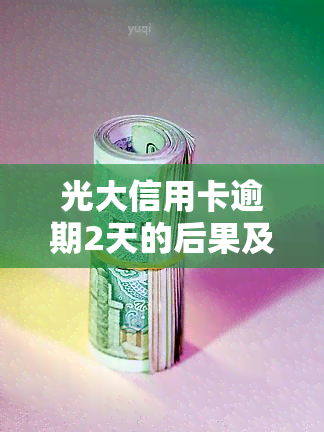 光大信用卡逾期2天的后果及处理方式是什么？