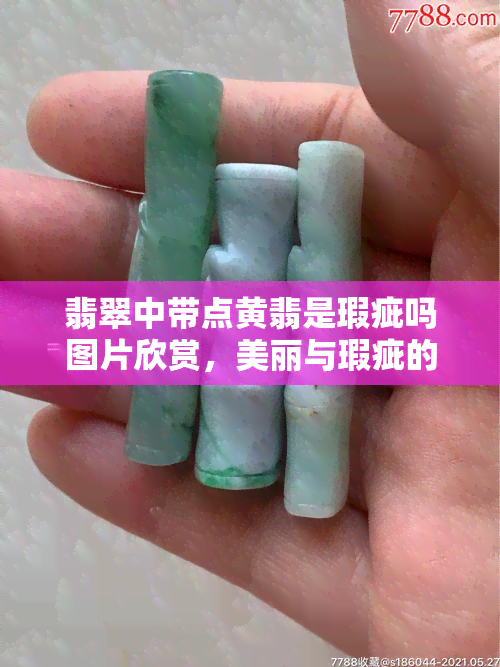 翡翠中带点黄翡是瑕疵吗图片欣赏，美丽与瑕疵的完美结合：翡翠中带点黄翡的图片欣赏