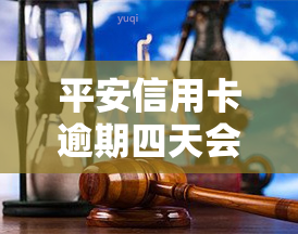 平安信用卡逾期四天会不会影响，平安信用卡逾期四天会否影响个人？