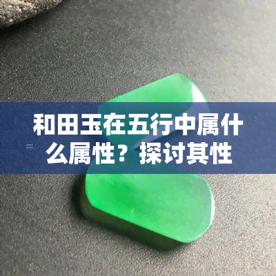 和田玉在五行中属什么属性？探讨其性质与作用