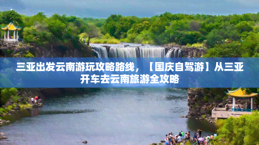 三亚出发云南游玩攻略路线，【国庆自驾游】从三亚开车去云南旅游全攻略