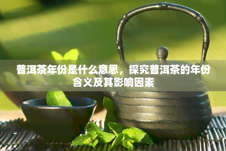 普洱茶年份是什么意思，探究普洱茶的年份含义及其影响因素