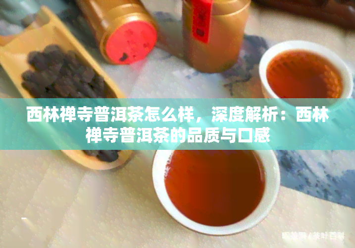 西林禅寺普洱茶怎么样，深度解析：西林禅寺普洱茶的品质与口感