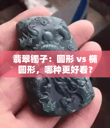 翡翠镯子：圆形 vs 椭圆形，哪种更好看？