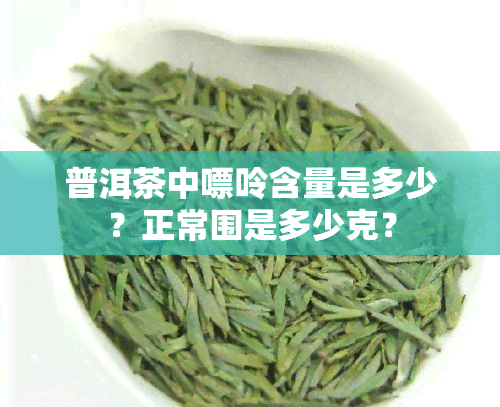 普洱茶中嘌呤含量是多少？正常围是多少克？