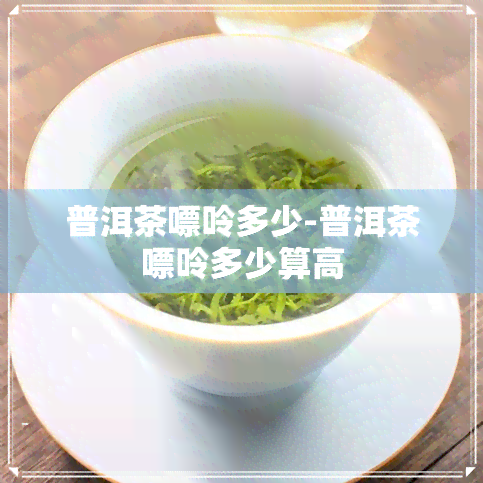 普洱茶嘌呤多少-普洱茶嘌呤多少算高