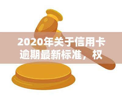 2020年关于信用卡逾期最新标准，权威发布：2020年信用卡逾期最新标准解读