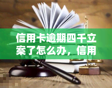 信用卡逾期四千立案了怎么办，信用卡逾期四千被立案：如何应对？