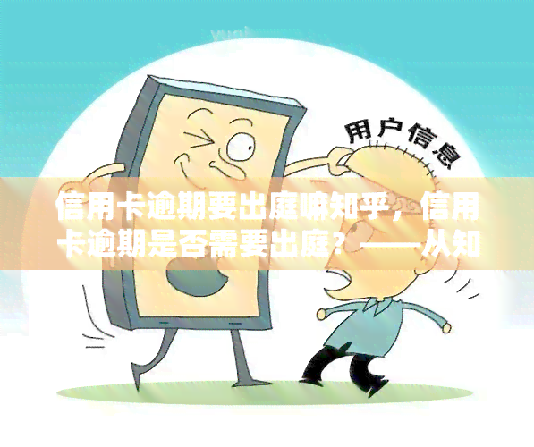 信用卡逾期要出庭嘛知乎，信用卡逾期是否需要出庭？——从知乎用户的经验和观点解析