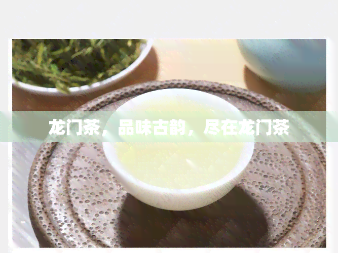 龙门茶，品味古韵，尽在龙门茶