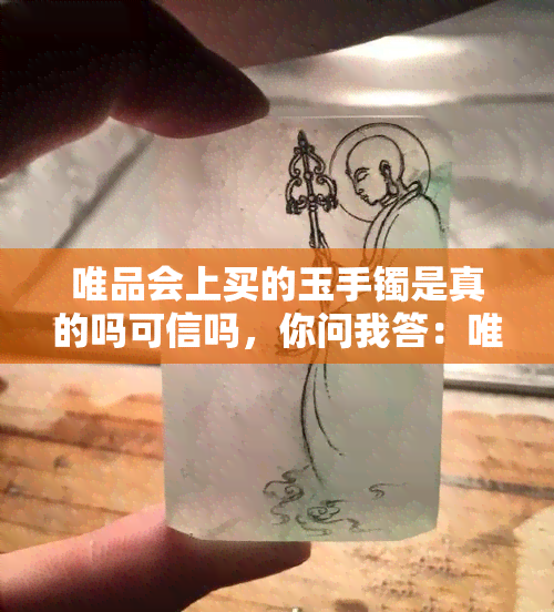 唯品会上买的玉手镯是真的吗可信吗，你问我答：唯品会上的玉手镯是否真实可信？