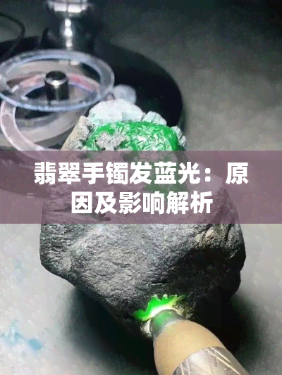 翡翠手镯发蓝光：原因及影响解析