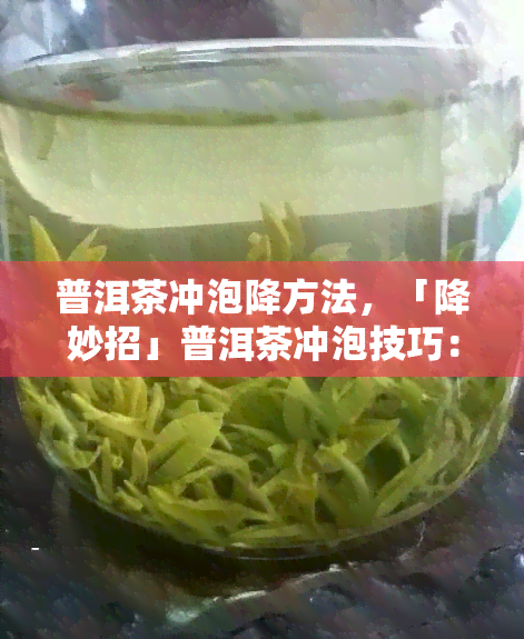 普洱茶冲泡降方法，「降妙招」普洱茶冲泡技巧：如何让茶冷却至适宜度