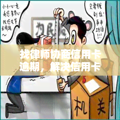 找律师协商信用卡逾期，解决信用卡逾期问题：寻求专业律师的建议和帮助