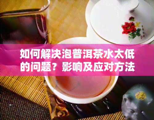 如何解决泡普洱茶水太低的问题？影响及应对方法