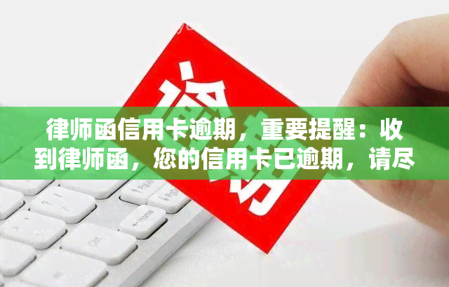 律师函信用卡逾期，重要提醒：收到律师函，您的信用卡已逾期，请尽快还款！