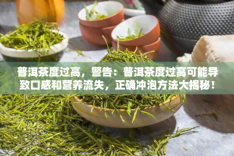 普洱茶度过高，警告：普洱茶度过高可能导致口感和营养流失，正确冲泡方法大揭秘！