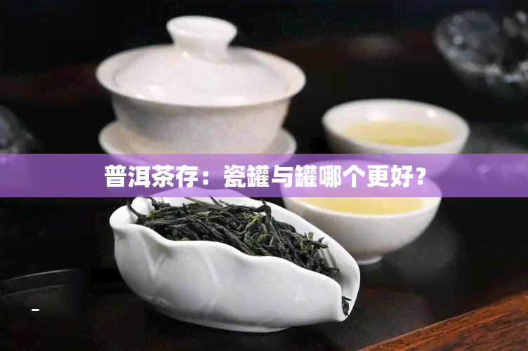 普洱茶存：瓷罐与罐哪个更好？