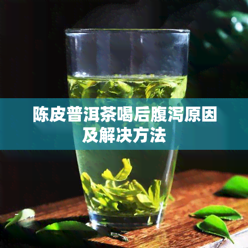 陈皮普洱茶喝后腹泻原因及解决方法