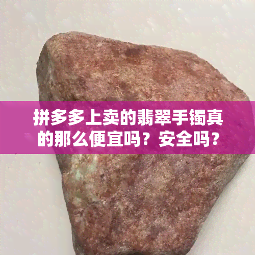 拼多多上卖的翡翠手镯真的那么便宜吗？安全吗？