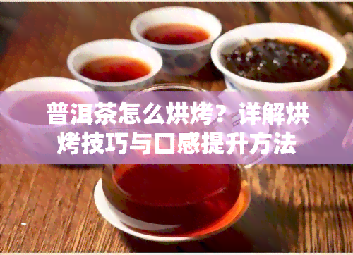 普洱茶怎么烘烤？详解烘烤技巧与口感提升方法