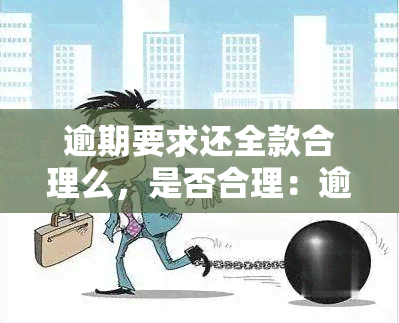 逾期要求还全款合理么，是否合理：逾期后要求全额还款的争议